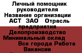 Личный помощник руководителя › Название организации ­ АСТ, ЗАО › Отрасль предприятия ­ Делопроизводство › Минимальный оклад ­ 350 000 - Все города Работа » Вакансии   . Башкортостан респ.,Баймакский р-н